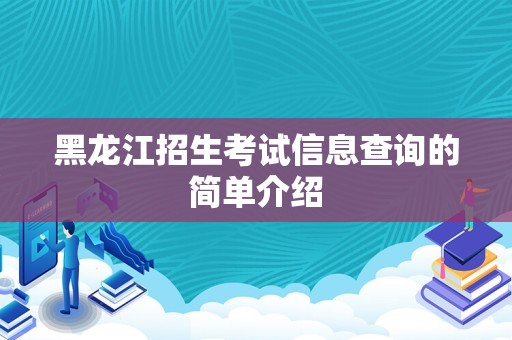 黑龙江招生考试信息查询的简单介绍