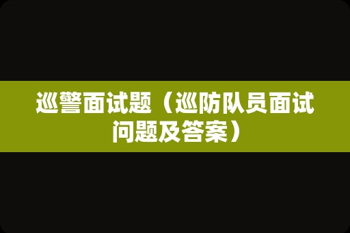 巡警面试题（巡防队员面试问题及答案）