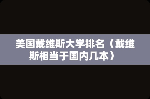 美国戴维斯大学排名（戴维斯相当于国内几本） 