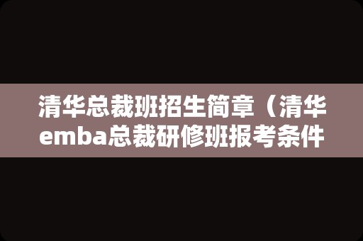 清华总裁班招生简章（清华emba总裁研修班报考条件） 