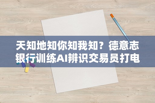 天知地知你知我知？德意志银行训练AI辨识交易员打电话暗语