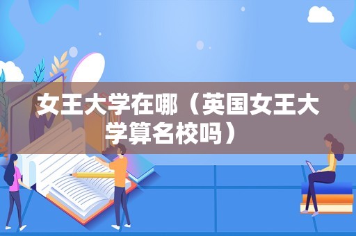 女王大学在哪（英国女王大学算名校吗） 