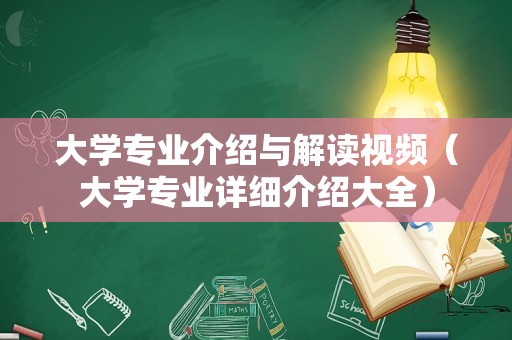 大学专业介绍与解读视频（大学专业详细介绍大全）