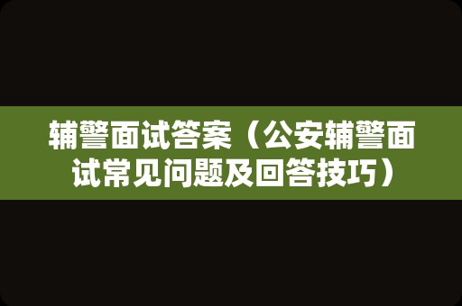 辅警面试答案（公安辅警面试常见问题及回答技巧）