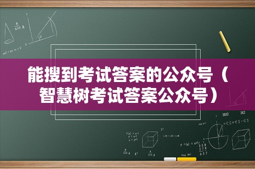 能搜到考试答案的公众号（智慧树考试答案公众号）