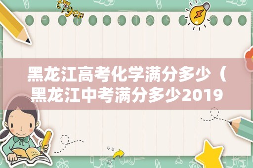 黑龙江高考化学满分多少（黑龙江中考满分多少2019） 