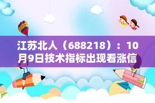 江苏北人（688218）：10月9日技术指标出现看涨信号-“红三兵”