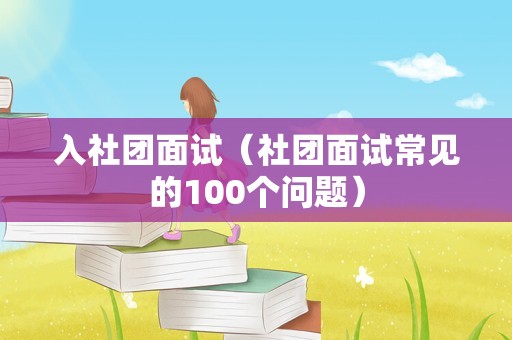 入社团面试（社团面试常见的100个问题）