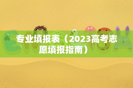 专业填报表（2023高考志愿填报指南） 