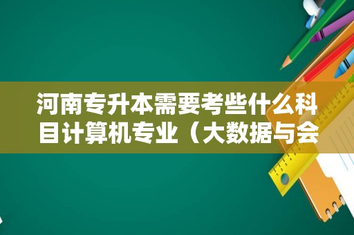 河南专升本需要考些什么科目计算机专业（大数据与会计专转本考什么）