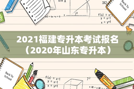 2021福建专升本考试报名（2020年山东专升本） 