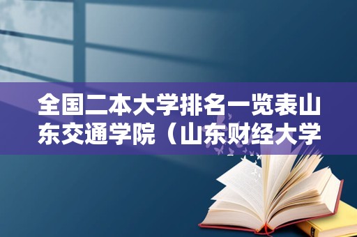 全国二本大学排名一览表山东交通学院（山东财经大学） 