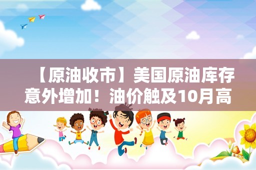 【原油收市】美国原油库存意外增加！油价触及10月高位后几乎持平 IEA下调原油需求