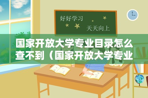 国家开放大学专业目录怎么查不到（国家开放大学专业目录）