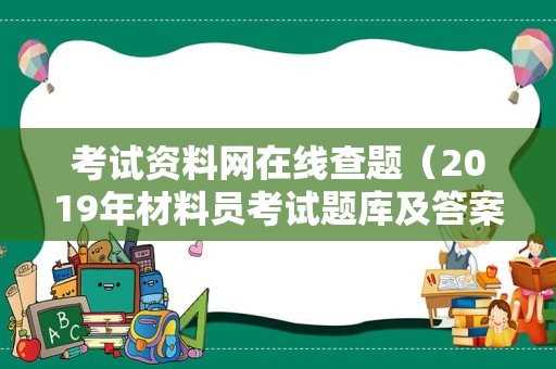 考试资料网在线查题（2019年材料员考试题库及答案） 