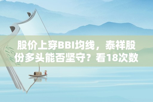 股价上穿BBI均线，泰祥股份多头能否坚守？看18次数据回测