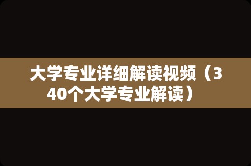 大学专业详细解读视频（340个大学专业解读） 