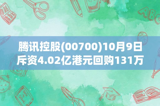 腾讯控股(00700)10月9日斥资4.02亿港元回购131万股