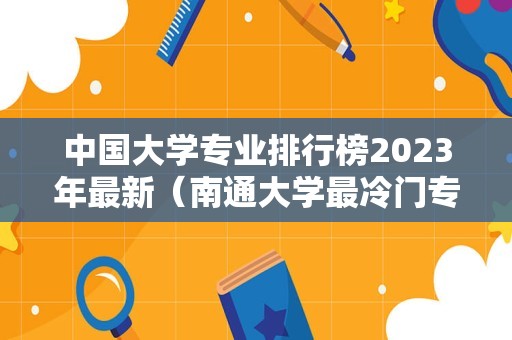 中国大学专业排行榜2023年最新（南通大学最冷门专业）