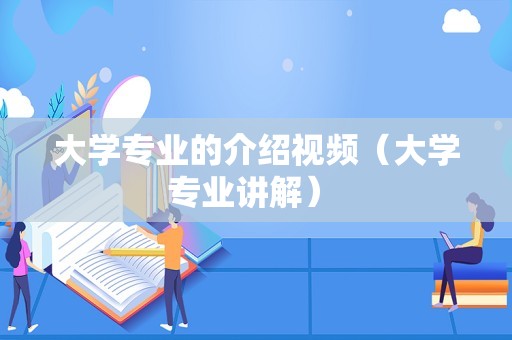 大学专业的介绍视频（大学专业讲解） 