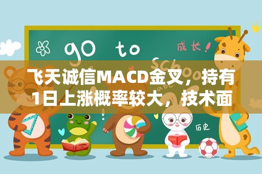 飞天诚信MACD金叉，持有1日上涨概率较大，技术面值得关注！