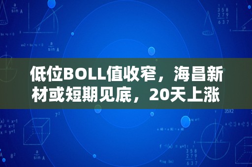 低位BOLL值收窄，海昌新材或短期见底，20天上涨概率较大！