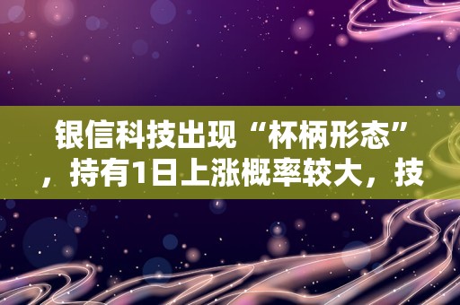 银信科技出现“杯柄形态”，持有1日上涨概率较大，技术面值得关注！