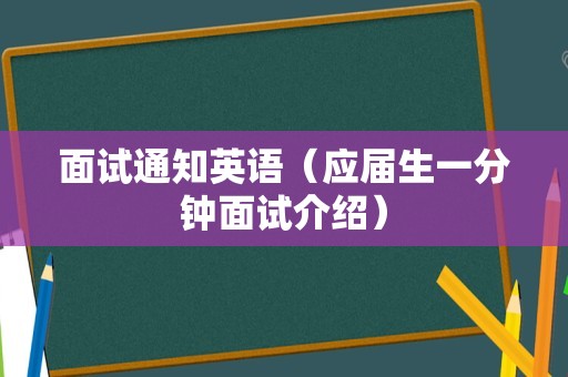 面试通知英语（应届生一分钟面试介绍）