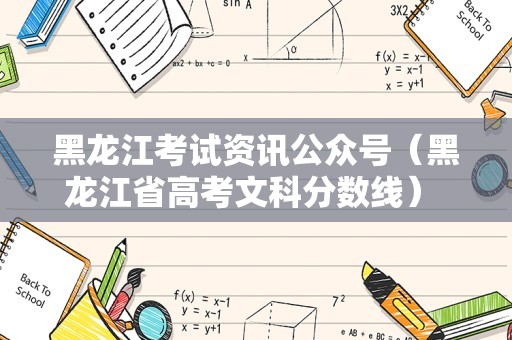 黑龙江考试资讯公众号（黑龙江省高考文科分数线） 