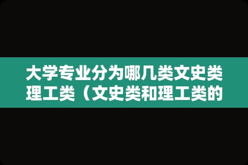 大学专业分为哪几类文史类理工类（文史类和理工类的区别） 