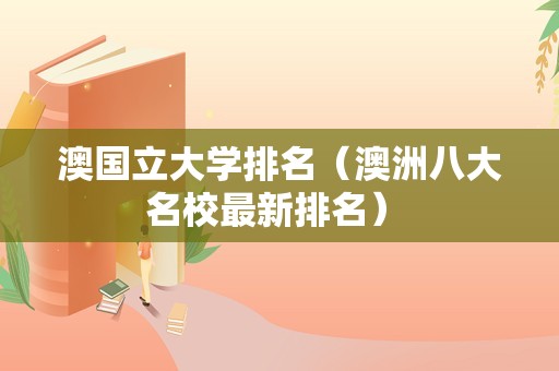 澳国立大学排名（澳洲八大名校最新排名） 