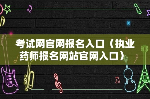 考试网官网报名入口（执业药师报名网站官网入口） 