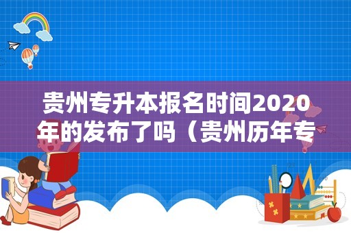 贵州专升本报名时间2020年的发布了吗（贵州历年专升本分数线）