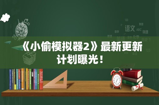 《小偷模拟器2》最新更新计划曝光！