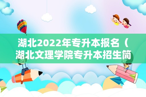 湖北2022年专升本报名（湖北文理学院专升本招生简章） 