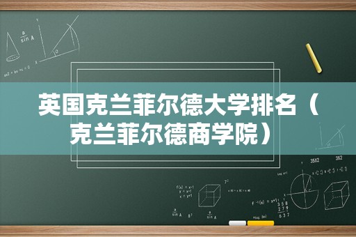 英国克兰菲尔德大学排名（克兰菲尔德商学院） 