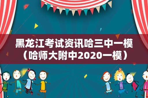 黑龙江考试资讯哈三中一模（哈师大附中2020一模） 