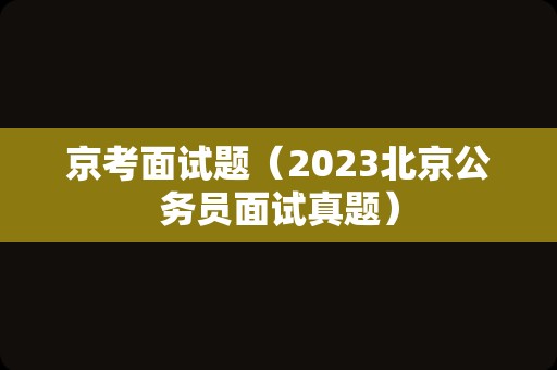 京考面试题（2023北京公务员面试真题）