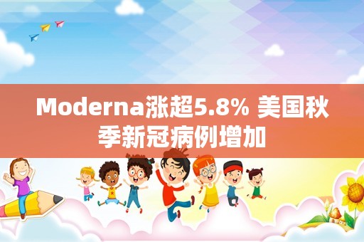 Moderna涨超5.8% 美国秋季新冠病例增加