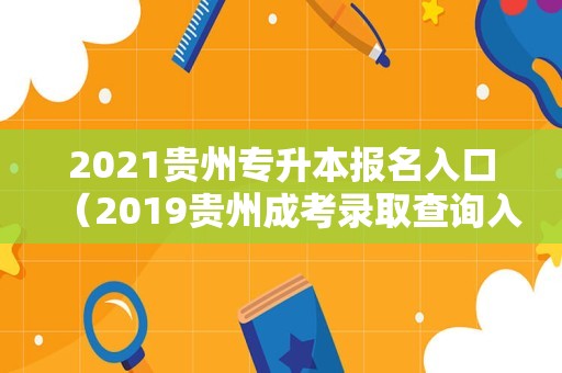 2021贵州专升本报名入口（2019贵州成考录取查询入口） 