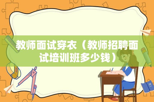 教师面试穿衣（教师招聘面试培训班多少钱）