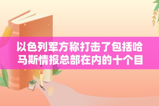 以色列军方称打击了包括哈马斯情报总部在内的十个目标