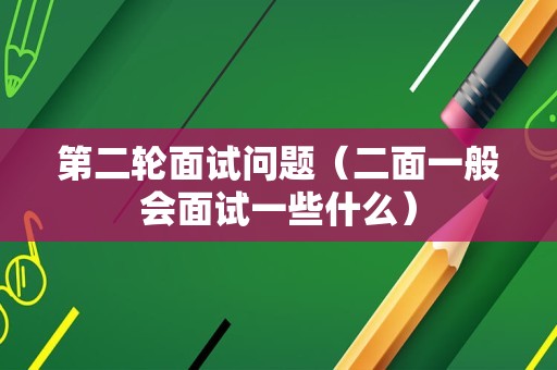 第二轮面试问题（二面一般会面试一些什么）