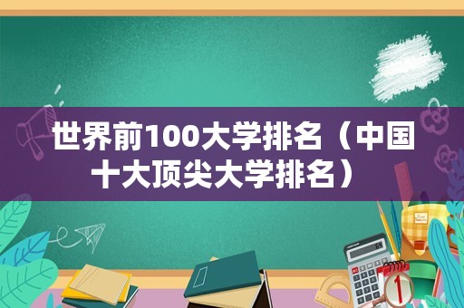 世界前100大学排名（中国十大顶尖大学排名） 