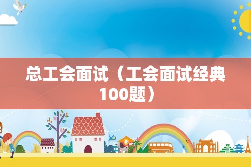 总工会面试（工会面试经典100题）