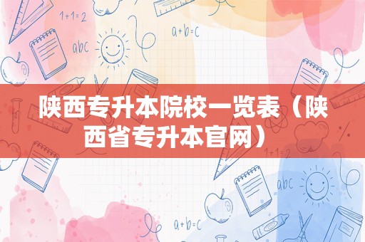 陕西专升本院校一览表（陕西省专升本官网） 