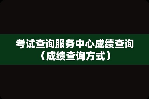 考试查询服务中心成绩查询（成绩查询方式） 