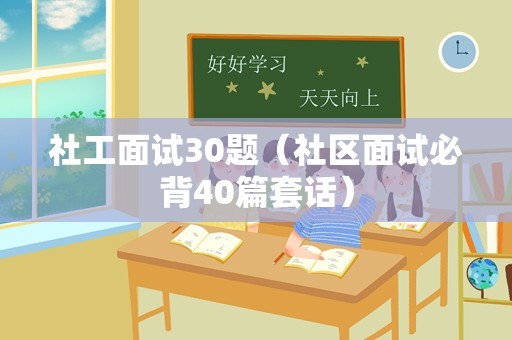 社工面试30题（社区面试必背40篇套话）