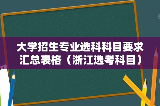 大学招生专业选科科目要求汇总表格（浙江选考科目）