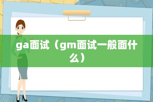 ga面试（gm面试一般面什么）